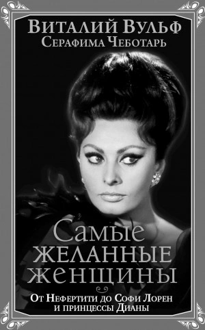 Самые желанные женщины. От Нефертити до Софи Лорен и принцессы Дианы - Серафима Чеботарь, Виталий Вульф