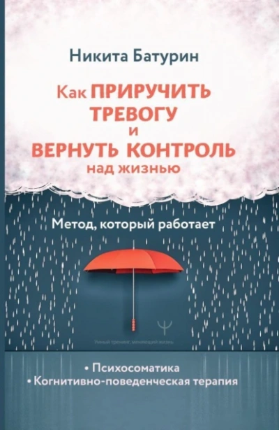 Как приручить тревогу и вернуть контроль над жизнью. Метод, который работает - Никита Батурин
